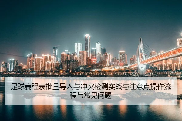足球赛程表批量导入与冲突检测实战与注意点操作流程与常见问题