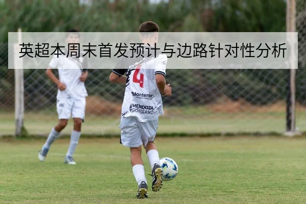 英超本周末首发预计与边路针对性分析